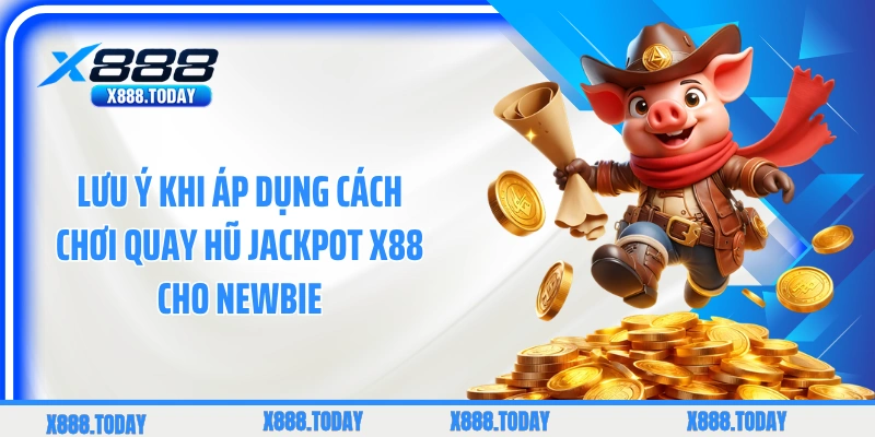 Lưu ý khi áp dụng cách chơi quay hũ jackpot X88 cho newbie