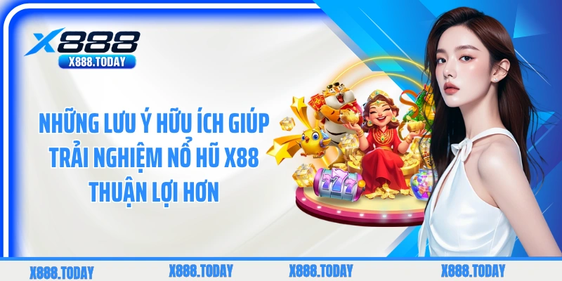 Những lưu ý hữu ích giúp trải nghiệm nổ hũ X88 thuận lợi hơn